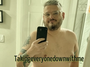 Takingeveryonedownwithme